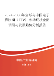 2024-2030年全球與中國(guó)電子膨脹閥（EEV）市場(chǎng)現(xiàn)狀全面調(diào)研與發(fā)展趨勢(shì)分析報(bào)告