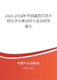 2025-2031年中國番茄紅素市場現(xiàn)狀全面調研與發(fā)展趨勢報告
