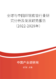 全球與中國焊錫套管行業(yè)研究分析及發(fā)展趨勢報告（2022-2028年）