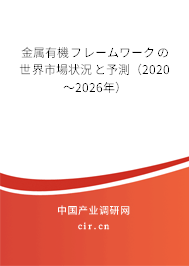 金屬有機フレームワークの世界市場狀況と予測(2020~2026年) 金屬有機フレームワークの世界市場狀況と予測(2020~2026年)