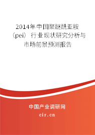 2014年中國聚醚酰亞胺（pei）行業(yè)現(xiàn)狀研究分析與市場前景預測報告