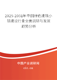2025-2031年中國綠色建筑小鎮(zhèn)建設行業(yè)全面調研與發(fā)展趨勢分析