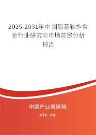 2025-2031年中國鉛基軸承合金行業(yè)研究與市場前景分析報(bào)告