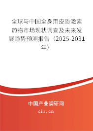全球與中國全身用皮質(zhì)激素藥物市場現(xiàn)狀調(diào)查及未來發(fā)展趨勢預測報告（2025-2031年）