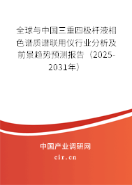 全球與中國三重四極桿液相色譜質(zhì)譜聯(lián)用儀行業(yè)分析及前景趨勢預(yù)測報(bào)告（2025-2031年）