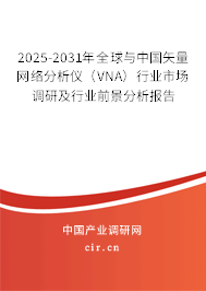 2025-2031年全球與中國矢量網(wǎng)絡(luò)分析儀（VNA）行業(yè)市場調(diào)研及行業(yè)前景分析報告