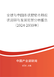 全球與中國條狀肥皂市場現(xiàn)狀調研與發(fā)展前景分析報告（2024-2030年）