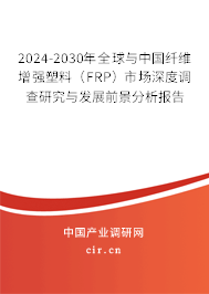 2024-2030年全球與中國纖維增強(qiáng)塑料(FRP)市場深度調(diào)查研究與發(fā)展前景分析報告 2024-2030年全球與中國纖維增強(qiáng)塑料(FRP)市場深度調(diào)查研究與發(fā)展前景分析報告