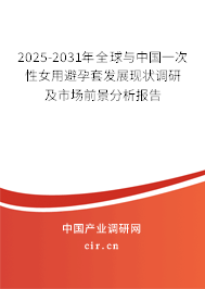 2025-2031年全球與中國(guó)一次性女用避孕套發(fā)展現(xiàn)狀調(diào)研及市場(chǎng)前景分析報(bào)告