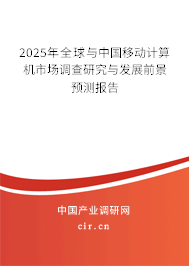 2025年全球與中國(guó)移動(dòng)計(jì)算機(jī)市場(chǎng)調(diào)查研究與發(fā)展前景預(yù)測(cè)報(bào)告 2025年全球與中國(guó)移動(dòng)計(jì)算機(jī)市場(chǎng)調(diào)查研究與發(fā)展前景預(yù)測(cè)報(bào)告