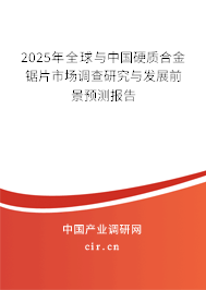 2025年全球與中國(guó)硬質(zhì)合金鋸片市場(chǎng)調(diào)查研究與發(fā)展前景預(yù)測(cè)報(bào)告