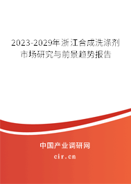 2023-2029年浙江合成洗滌劑市場研究與前景趨勢報告 2023-2029年浙江合成洗滌劑市場研究與前景趨勢報告