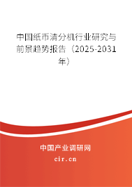 中國(guó)紙幣清分機(jī)行業(yè)研究與前景趨勢(shì)報(bào)告（2025-2031年）