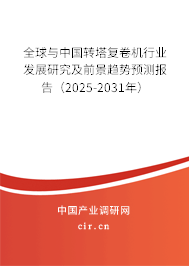 全球與中國轉(zhuǎn)塔復(fù)卷機(jī)行業(yè)發(fā)展研究及前景趨勢預(yù)測報告（2025-2031年）