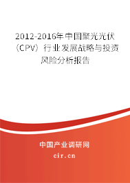 2012-2016年中國(guó)聚光光伏(CPV)行業(yè)發(fā)展戰(zhàn)略與投資風(fēng)險(xiǎn)分析報(bào)告 2012-2016年中國(guó)聚光光伏(CPV)行業(yè)發(fā)展戰(zhàn)略與投資風(fēng)險(xiǎn)分析報(bào)告