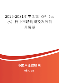 2025-2031年中國氯化鈣（無水）行業(yè)市場(chǎng)調(diào)研及發(fā)展前景展望