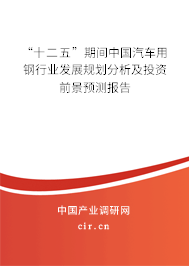 “十二五”期間中國汽車用鋼行業(yè)發(fā)展規(guī)劃分析及投資前景預(yù)測報(bào)告