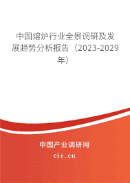 中國熔爐行業(yè)全景調(diào)研及發(fā)展趨勢分析報告(2023-2029年) 中國熔爐行業(yè)全景調(diào)研及發(fā)展趨勢分析報告(2023-2029年)
