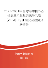 2025-2031年全球與中國2-乙烯氧基乙氧基丙烯酸乙酯（VEEA）行業(yè)研究及趨勢分析報告