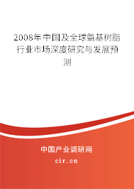 2008年中國及全球氨基樹脂行業(yè)市場深度研究與發(fā)展預測