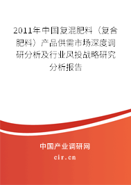2011年中國(guó)復(fù)混肥料（復(fù)合肥料）產(chǎn)品供需市場(chǎng)深度調(diào)研分析及行業(yè)風(fēng)投戰(zhàn)略研究分析報(bào)告