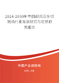 2024-2030年中國超高壓水切割機行業(yè)發(fā)展研究與前景趨勢報告