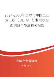 2024-2030年全球與中國二乙烯三胺（DETA）行業(yè)現(xiàn)狀全面調(diào)研與發(fā)展趨勢報(bào)告