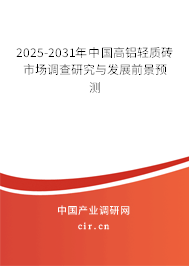 2025-2031年中國(guó)高鋁輕質(zhì)磚市場(chǎng)調(diào)查研究與發(fā)展前景預(yù)測(cè)