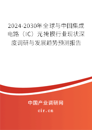 2024-2030年全球與中國集成電路（IC）光掩模行業(yè)現(xiàn)狀深度調研與發(fā)展趨勢預測報告