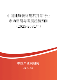 中國建筑裝飾用石開采行業(yè)市場調(diào)研與發(fā)展趨勢預(yù)測（2025-2031年）