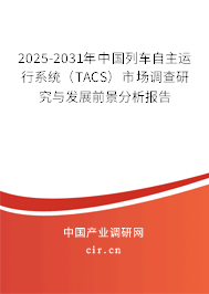 2025-2031年中國列車自主運行系統(tǒng)（TACS）市場調查研究與發(fā)展前景分析報告