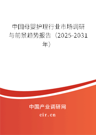 中國母嬰護理行業(yè)市場調(diào)研與前景趨勢報告（2025-2031年）