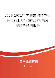 2025-2031年內蒙古購物中心運營行業(yè)現(xiàn)狀研究分析與發(fā)展趨勢預測報告