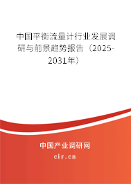 中國平衡流量計行業(yè)發(fā)展調(diào)研與前景趨勢報告（2025-2031年）