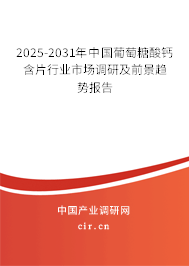 2025-2031年中國葡萄糖酸鈣含片行業(yè)市場調(diào)研及前景趨勢報(bào)告