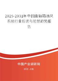 2025-2031年中國曲軸箱通風系統(tǒng)行業(yè)現(xiàn)狀與前景趨勢報告