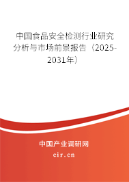 中國食品安全檢測行業(yè)研究分析與市場前景報(bào)告（2025-2031年）