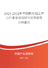 2025-2031年中國數(shù)控加工中心行業(yè)發(fā)展調研與前景趨勢分析報告