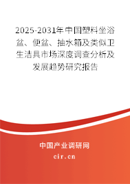 2025-2031年中國塑料坐浴盆、便盆、抽水箱及類似衛(wèi)生潔具市場深度調(diào)查分析及發(fā)展趨勢研究報告