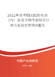2022年版中國太陽能電池（PV）裝置市場專題研究分析與發(fā)展前景預(yù)測報(bào)告