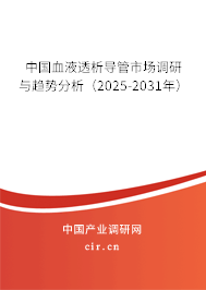 中國血液透析導(dǎo)管市場調(diào)研與趨勢分析（2025-2031年）