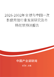2026-2032年全球與中國一次性使用管行業(yè)發(fā)展研究及市場前景預測報告 2026-2032年全球與中國一次性使用管行業(yè)發(fā)展研究及市場前景預測報告