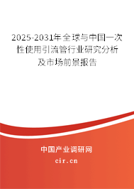 2025-2031年全球與中國(guó)一次性使用引流管行業(yè)研究分析及市場(chǎng)前景報(bào)告