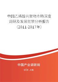 中國乙烯醇共聚物市場深度調(diào)研及發(fā)展前景分析報告（2011-2017年）