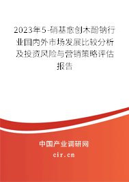 2023年5-硝基愈創(chuàng)木酚鈉行業(yè)國內(nèi)外市場(chǎng)發(fā)展比較分析及投資風(fēng)險(xiǎn)與營銷策略評(píng)估報(bào)告