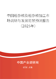 中國粗雜糧及粗雜糧加工市場調(diào)研與發(fā)展前景預(yù)測報告（2025年）