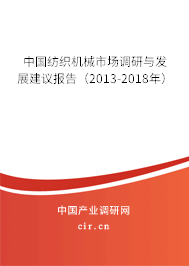 中國紡織機(jī)械市場調(diào)研與發(fā)展建議報告（2013-2018年）