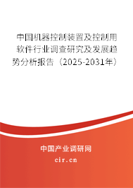 中國(guó)機(jī)器控制裝置及控制用軟件行業(yè)調(diào)查研究及發(fā)展趨勢(shì)分析報(bào)告（2025-2031年）