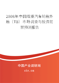 2008年中國(guó)載重汽車輪胎外胎（TB）市場(chǎng)調(diào)查與投資前景預(yù)測(cè)報(bào)告