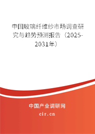 中國玻璃纖維紗市場調(diào)查研究與趨勢(shì)預(yù)測(cè)報(bào)告（2025-2031年）